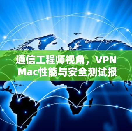 通信工程师视角,VPN Mac性能与安全测试报告 通信工程师视角,VPN Mac性能与安全测试报告