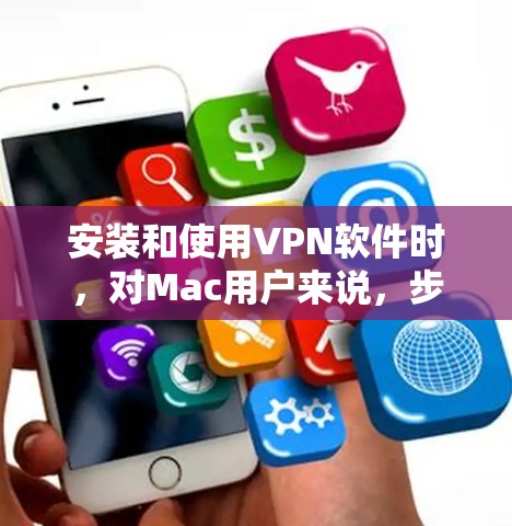 安装和使用VPN软件时,对Mac用户来说,步骤可能会有所不同,但以下是一般的操作步骤,您可以根据自己的VPN软件选择 安装和使用VPN软件时,对Mac用户来说,步骤可能会有所不同,但以下是一般的操作步骤,您可以根据自己的VPN软件选择