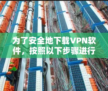 为了安全地下载VPN软件，按照以下步骤进行