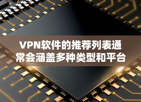 VPN软件的推荐列表通常会涵盖多种类型和平台，以满足不同用户的需求。以下是一个综合性的VPN软件合集推荐，涵盖了常见的软件类型、平台以及它们的特点