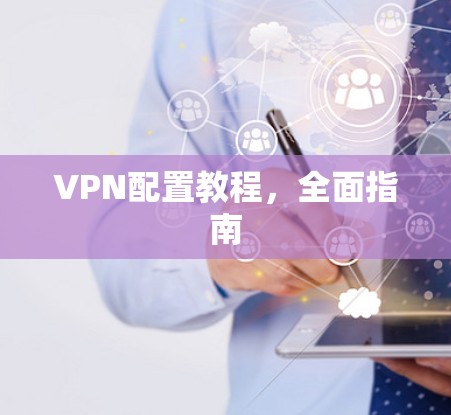 VPN配置教程,全面指南 VPN配置教程,全面指南