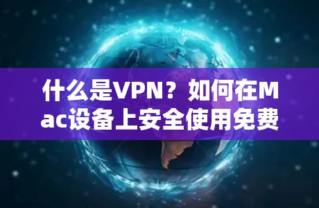 什么是VPN？如何在Mac设备上安全使用免费VPN？