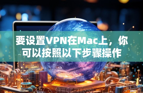 要设置VPN在Mac上，你可以按照以下步骤操作
