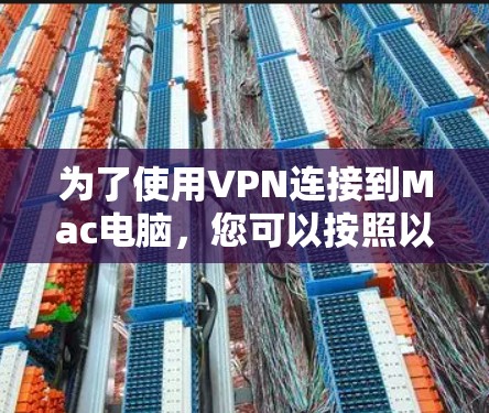 为了使用VPN连接到Mac电脑,您可以按照以下步骤进行 为了使用VPN连接到Mac电脑,您可以按照以下步骤进行