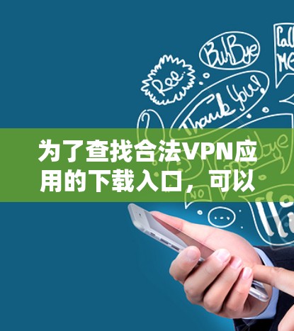 为了查找合法VPN应用的下载入口,可以按照以下步骤进行 为了查找合法VPN应用的下载入口,可以按照以下步骤进行