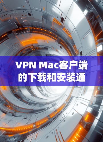 VPN Mac客户端的下载和安装通常是针对Mac电脑（macOS系统）的，以提供一个安全、可靠且易于使用的VPN服务。以下是几种常见的VPN软件，适合Mac用户
