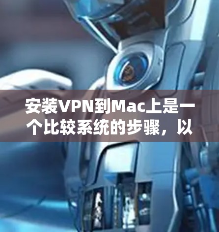 安装VPN到Mac上是一个比较系统的步骤，以下是一个详细的步骤指南