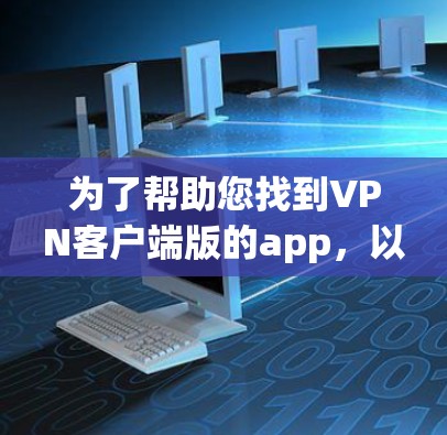 为了帮助您找到VPN客户端版的app，以下是一些步骤和推荐