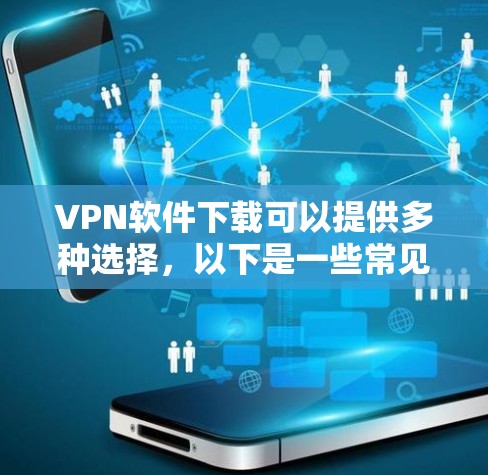 VPN软件下载可以提供多种选择,以下是一些常见且免费的VPN软件推荐 VPN软件下载可以提供多种选择,以下是一些常见且免费的VPN软件推荐