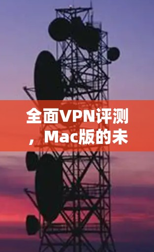 全面VPN评测，Mac版的未来趋势