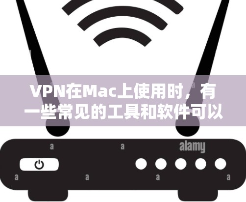 VPN在Mac上使用时，有一些常见的工具和软件可以帮助你安装和使用VPN。以下是一些推荐的VPN工具和软件