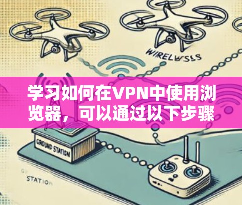 学习如何在VPN中使用浏览器,可以通过以下步骤进行 学习如何在VPN中使用浏览器,可以通过以下步骤进行