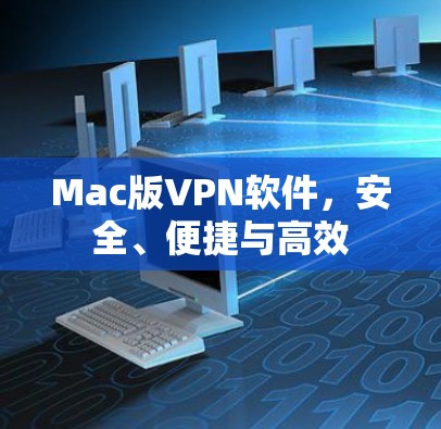 Mac版VPN软件,安全、便捷与高效 Mac版VPN软件,安全、便捷与高效