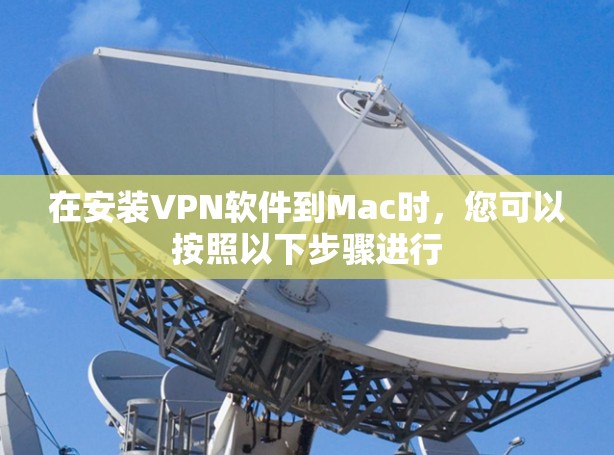 在安装VPN软件到Mac时,您可以按照以下步骤进行 在安装VPN软件到Mac时,您可以按照以下步骤进行