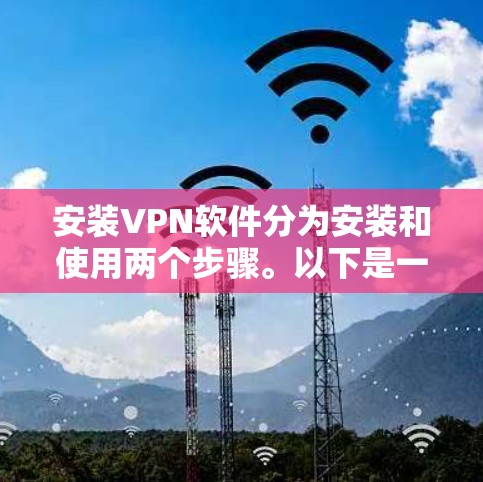 安装VPN软件分为安装和使用两个步骤。以下是一步步的指南 安装VPN软件分为安装和使用两个步骤。以下是一步步的指南