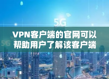 VPN客户端的官网可以帮助用户了解该客户端的最新信息、功能和使用指南。以下是分步骤的建议