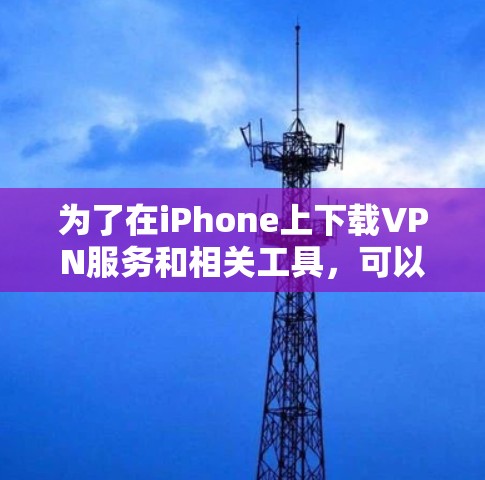 为了在iPhone上下载VPN服务和相关工具,可以按照以下步骤进行 为了在iPhone上下载VPN服务和相关工具,可以按照以下步骤进行