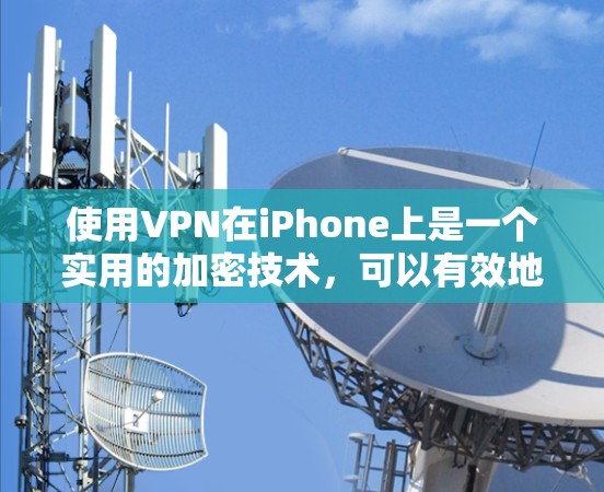 使用VPN在iPhone上是一个实用的加密技术，可以有效地在任何设备上进行数据传输。以下是一个详细的步骤指南，帮助你轻松地在iPhone上使用VPN