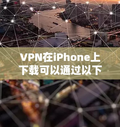 VPN在iPhone上下载可以通过以下方式实现 VPN在iPhone上下载可以通过以下方式实现