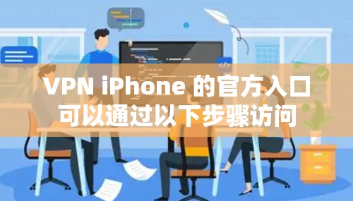 VPN iPhone 的官方入口可以通过以下步骤访问