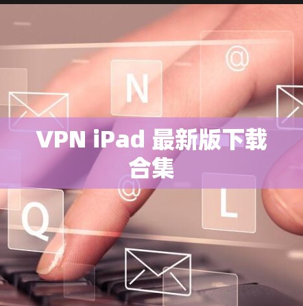 VPN iPad 最新版下载合集