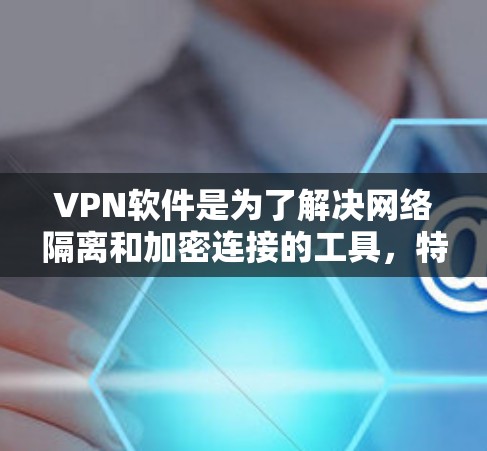 VPN软件是为了解决网络隔离和加密连接的工具，特别是在互联网受限的情况下。以下是一些苹果平台上的VPN软件推荐，这些软件可以帮助您在苹果设备上访问VPN服务
