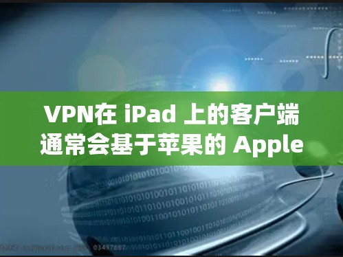 VPN在 iPad 上的客户端通常会基于苹果的 Apple TV+平台。以下是几种常见的VPN客户端及其特点 VPN在 iPad 上的客户端通常会基于苹果的 Apple TV+平台。以下是几种常见的VPN客户端及其特点