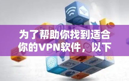 为了帮助你找到适合你的VPN软件，以下是一步步的解决方案