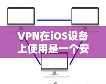 VPN在iOS设备上使用是一个安全且便捷的网络连接方式，以下是详细的步骤指南