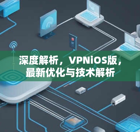 深度解析,VPNiOS版,最新优化与技术解析 深度解析,VPNiOS版,最新优化与技术解析