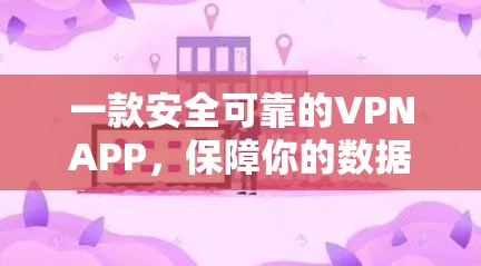 一款安全可靠的VPNAPP,保障你的数据安全 一款安全可靠的VPNAPP,保障你的数据安全