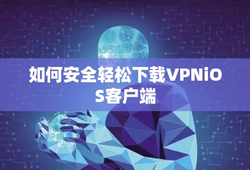 如何安全轻松下载VPNiOS客户端
