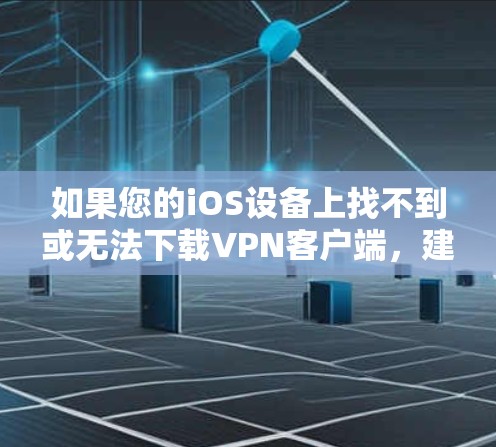 如果您的iOS设备上找不到或无法下载VPN客户端，建议以下步骤