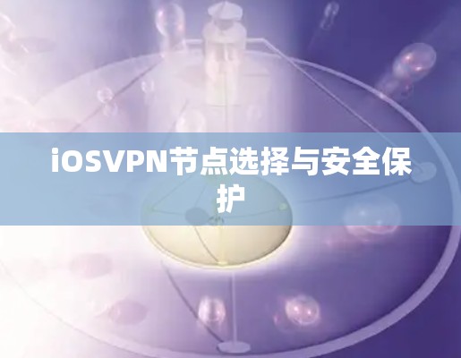iOSVPN节点选择与安全保护 iOSVPN节点选择与安全保护