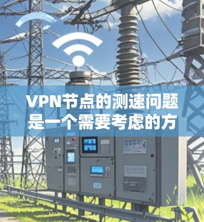 VPN节点的测速问题是一个需要考虑的方面。以下是对这个问题的逐步解答 VPN节点的测速问题是一个需要考虑的方面。以下是对这个问题的逐步解答