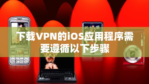 下载VPN的iOS应用程序需要遵循以下步骤 下载VPN的iOS应用程序需要遵循以下步骤