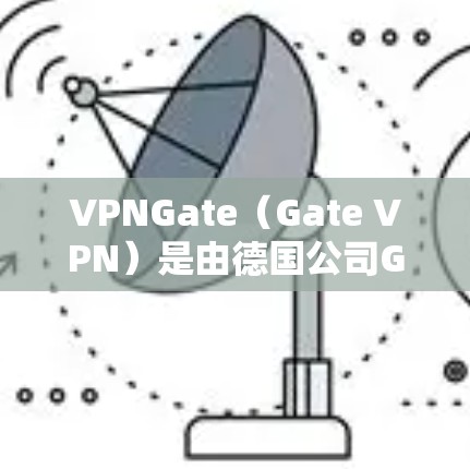 VPNGate(Gate VPN)是由德国公司Gate公司开发的一款功能强大且易于使用的VPN软件。以下是关于VPNGate的详细介绍 VPNGate(Gate VPN)是由德国公司Gate公司开发的一款功能强大且易于使用的VPN软件。以下是关于VPNGate的详细介绍