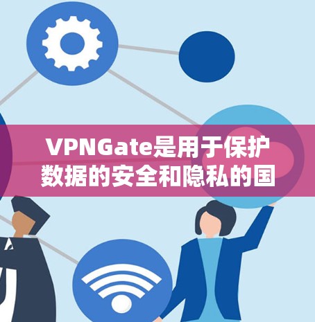 VPNGate是用于保护数据的安全和隐私的国际互联网服务,主要基于加密技术,如SSL和SSH协议。以下是关于如何使用VPNGate的详细步骤 VPNGate是用于保护数据的安全和隐私的国际互联网服务,主要基于加密技术,如SSL和SSH协议。以下是关于如何使用VPNGate的详细步骤