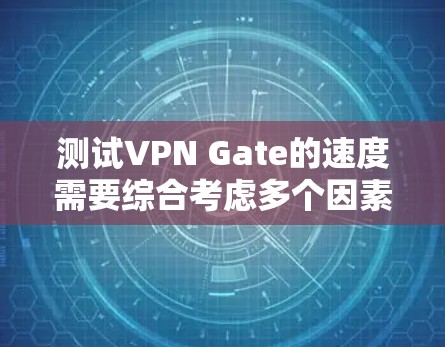 测试VPN Gate的速度需要综合考虑多个因素。以下是详细的步骤 测试VPN Gate的速度需要综合考虑多个因素。以下是详细的步骤
