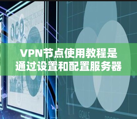 VPN节点使用教程是通过设置和配置服务器端和客户端，确保数据在互联网上安全传输的关键步骤。以下是一个详细的指南，帮助您理解和实施VPN节点的使用教程