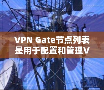 VPN Gate节点列表是用于配置和管理VPN网络中的特定节点的列表。这些节点通常用于连接到VPN服务器或虚拟服务器,提供安全的、可扩展的网络连接。以下是Gate节点的详细列表 VPN Gate节点列表是用于配置和管理VPN网络中的特定节点的列表。这些节点通常用于连接到VPN服务器或虚拟服务器,提供安全的、可扩展的网络连接。以下是Gate节点的详细列表