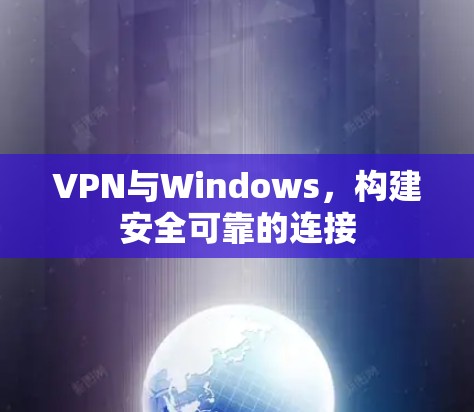 VPN与Windows,构建安全可靠的连接 VPN与Windows,构建安全可靠的连接
