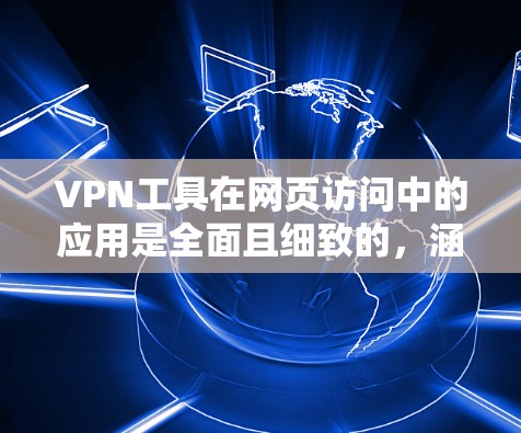 VPN工具在网页访问中的应用是全面且细致的，涵盖了从创建连接到安全管理和配置多个功能。以下是一个详细且结构化的总结
