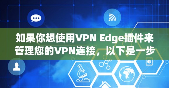 如果你想使用VPN Edge插件来管理您的VPN连接,以下是一步步的指南 如果你想使用VPN Edge插件来管理您的VPN连接,以下是一步步的指南