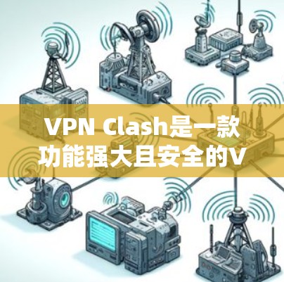 VPN Clash是一款功能强大且安全的VPN工具，支持多样化协议和配置。以下是使用VPN Clash的基本步骤
