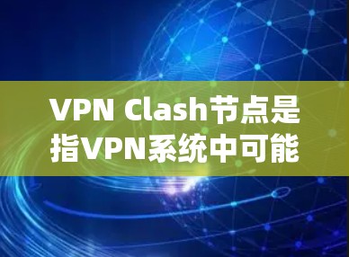 VPN Clash节点是指VPN系统中可能存在的冲突节点,导致网络中断或数据丢失。以下是对该问题的逐步解释和解决方案 VPN Clash节点是指VPN系统中可能存在的冲突节点,导致网络中断或数据丢失。以下是对该问题的逐步解释和解决方案