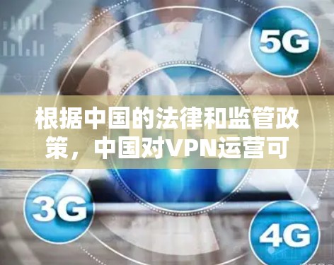 根据中国的法律和监管政策，中国对VPN运营可能会有一些限制，主要是基于网络安全、数据保护和法律法规的要求。以下是具体的解释