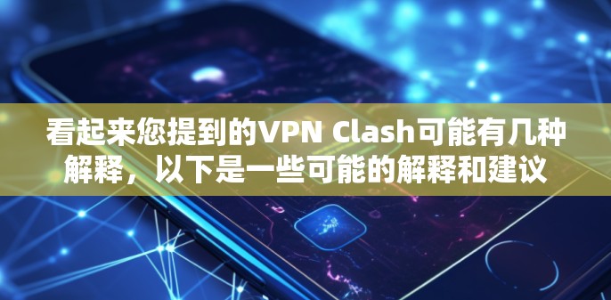 看起来您提到的VPN Clash可能有几种解释,以下是一些可能的解释和建议 看起来您提到的VPN Clash可能有几种解释,以下是一些可能的解释和建议