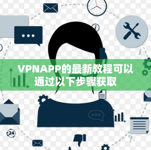 VPNAPP的最新教程可以通过以下步骤获取