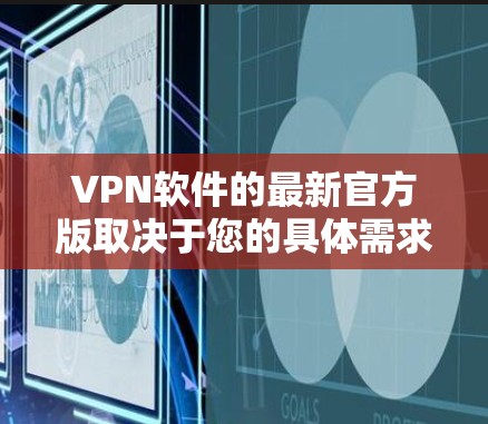 VPN软件的最新官方版取决于您的具体需求和使用场景。以下是一些可能的VPN软件推荐,包括官方版和非官方版的区别,以及如何选择适合您的软件 VPN软件的最新官方版取决于您的具体需求和使用场景。以下是一些可能的VPN软件推荐,包括官方版和非官方版的区别,以及如何选择适合您的软件